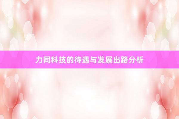 力同科技的待遇与发展出路分析