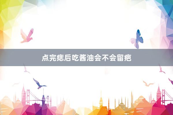 点完痣后吃酱油会不会留疤