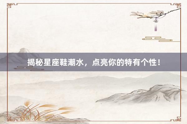 揭秘星座鞋潮水，点亮你的特有个性！