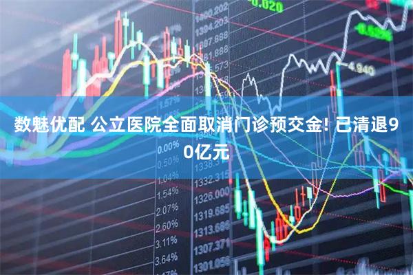 数魅优配 公立医院全面取消门诊预交金! 已清退90亿元