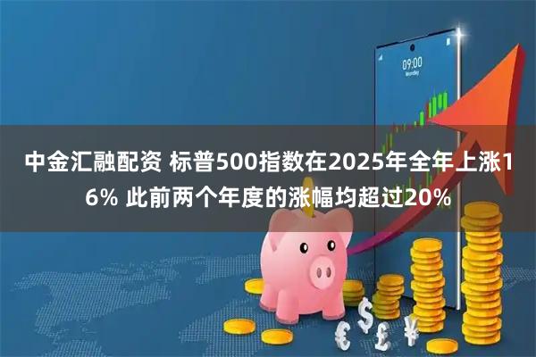 中金汇融配资 标普500指数在2025年全年上涨16% 此前两个年度的涨幅均超过20%