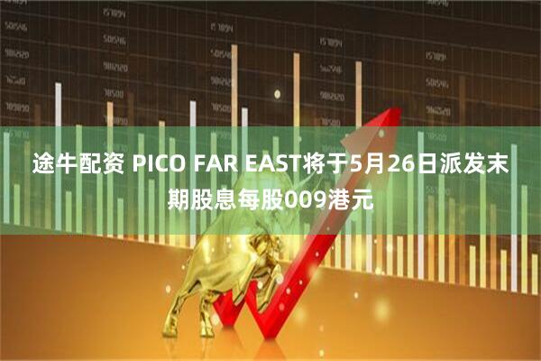 途牛配资 PICO FAR EAST将于5月26日派发末期股息每股009港元