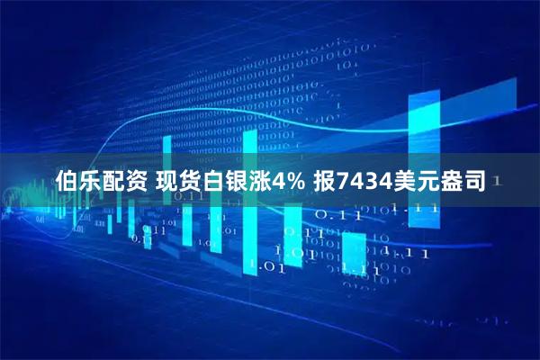 伯乐配资 现货白银涨4% 报7434美元盎司